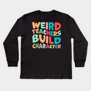 Weird Teachers Build Character Kids Long Sleeve T-Shirt